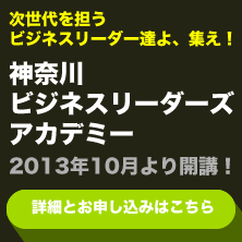 次世代を担うビジネスリーダー達よ、集え!神奈川ビジネスリーダーズアカデミー2013年10月より開講!詳しい内容とお申し込みはこちら
