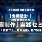 IT＆DX推進委員会主催セミナー　【出版記念!!】 経営者のための「動画制作」実践セミナー＞ 　～外注か？内製か？　動画活用と制作発注のコツ～
