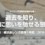 メンバー交流委員会課外企画！「過去を知り、未来に思いを馳せる懇談会」の ご案内をいたします。