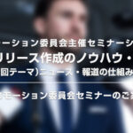 【上限定員に達しました】プロモーション委員会主催「プレスリリース作成のノウハウ・連続講座／（第１回テーマ）ニュース・報道の仕組みを知る」セミナーのお知らせ