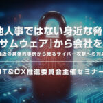 「他人事ではない身近な脅威『ランサムウェア』から会社を守る！」～最近の具体的事例から見るサイバー攻撃への対処～