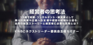 KNBCネクストリーダー委員会主催セミナー 経営者の思考法 「13歳で起業、コンサルタント・経営者として数々の創業や企業への支援や経営の経験から語る、 自身の経営ストーリーと経営者に必要な思考とは？」