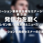 【プロモーション委員会主催セミナーシリーズ 第3回】「発信力を磨く：伝わるプレゼン術／広報実務とニュースリリース戦略」セミナーのお知らせ