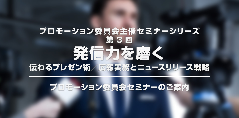 【プロモーション委員会主催セミナーシリーズ 第3回】「発信力を磨く：伝わるプレゼン術／広報実務とニュースリリース戦略」セミナー