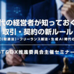 「新時代の経営者が知っておくべき 取引・契約の新ルール」IT＆DX推進委員会主催セミナーのご案内