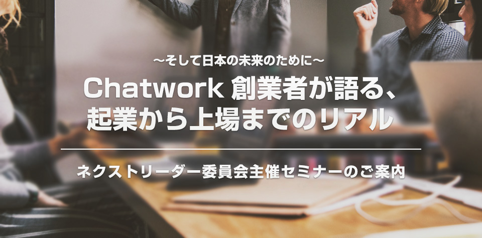 KNBCネクストリーダー委員会主催セミナー「Chatwork創業者が語る、起業から上場までのリアル」のご案内